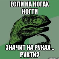 если на ногах ногти значит на руках .. Рукти?