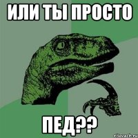 или ты просто пед??