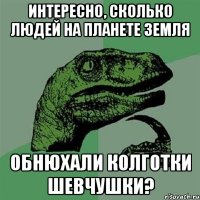 Интересно, сколько людей на планете Земля Обнюхали колготки Шевчушки?