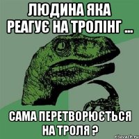 Людина яка реагує на тролінг ... Сама перетворюється на троля ?