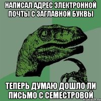 написал адрес электронной почты с заглавной буквы теперь думаю дошло ли письмо с семестровой