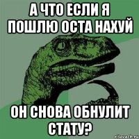 А что если я пошлю оста нахуй Он снова обнулит стату?