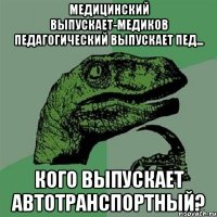 медицинский выпускает-медиков педагогический выпускает пед... кого выпускает автотранспортный?