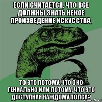 Если считается, что все должны знать некое произведение искусства, то это потому, что оно гениально или потому, что это доступная каждому попса?