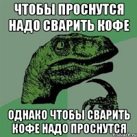 чтобы проснутся надо сварить кофе однако чтобы сварить кофе надо проснутся