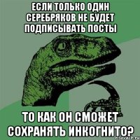 Если только один Серебряков не будет подписывать посты то как он сможет сохранять инкогнито?