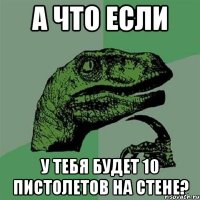 а что если у тебя будет 10 пистолетов на стене?