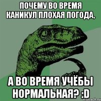 Почему во время каникул плохая погода, А во время учёбы нормальная? :D