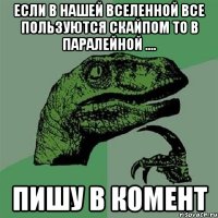 Если в нашей вселенной все пользуются скайпом то в паралейной .... Пишу в комент