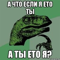 а что если я ето ты а ты ето я?