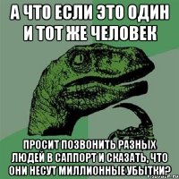 а что если это один и тот же человек просит позвонить разных людей в саппорт и сказать, что они несут миллионные убытки?