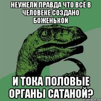 Неужели правда что всё в человеке создано Боженькой и тока половые органы сатаной?