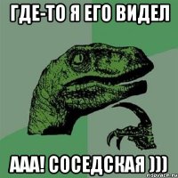 Где-то я его видел ААА! Соседская )))