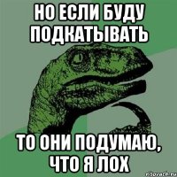 но если буду подкатывать то они подумаю, что я лох