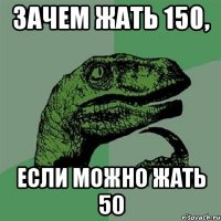 зачем жать 150, если можно жать 50