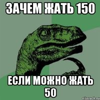 зачем жать 150 если можно жать 50