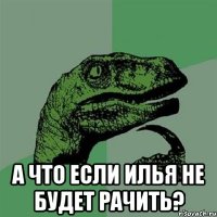  А что если илья не будет рачить?