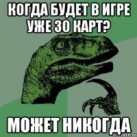 Когда будет в игре уже 30 карт? Может НИКОГДА