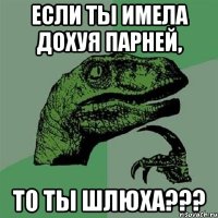 если ты имела дохуя парней, То ты шлюха???