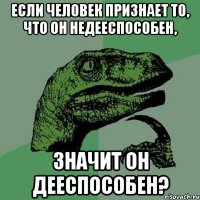 Если человек признает то, что он недееспособен, значит он дееспособен?