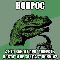 вопрос А кто заноет про "тяжесть поста" и не создаст новый?