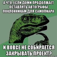 А что, если доми продолжает оставлять автографы поклонникам для самопиара и вовсе не собирается закрывать проект?