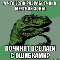 А что если разработчики Мертвой зоны Починят все лаги с ошибками?