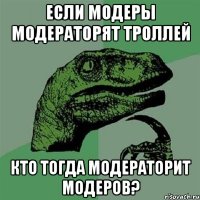 Если модеры модераторят троллей Кто тогда модераторит модеров?