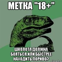 Метка "18+" Школота должна бояться,или быстрее находить пориво?