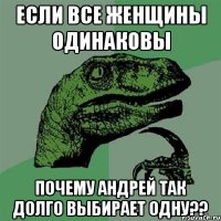 Если все женщины одинаковы почему Андрей так долго выбирает одну??