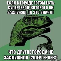 Если в городе Готэм есть супергерой, которого он заслужил, то это значит что другие города не заслужили супергероев?