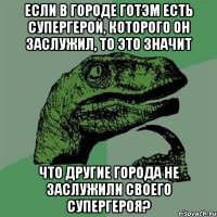 Если в городе Готэм есть супергерой, которого он заслужил, то это значит что другие города не заслужили своего супергероя?