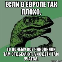 Если в Европе так плохо, то почему все чиновники там отдыхают, а их дети там учатся.