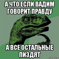 а что если вадим говорит правду а все остальные пиздят