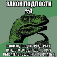 Закон подлости #4 в команде одни трейдеры, у каждого есть дродо, но куру обязательно должен покупать я