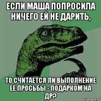 Если Маша попросила ничего ей не дарить, то считается ли выполнение ее просьбы - подарком на др?