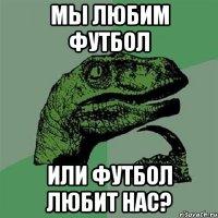 Мы любим футбол или футбол любит нас?