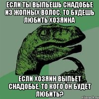 Если ты выпьешь снадобье из жопных волос, то будешь любить хозяина Если хозяин выпьет снадобье, то кого он будет любить?