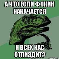 А что если Фокин накачается и всех нас отпиздит?