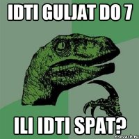 idti guljat do 7 ili idti spat?