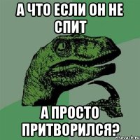 А что если он не спит А просто притворился?