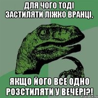 для чого тоді застиляти ліжко вранці, якщо його все одно розстиляти у вечері?!