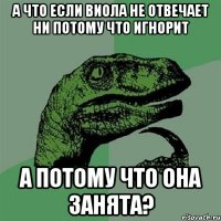 а что если виола не отвечает ни потому что игнорит а потому что она занята?