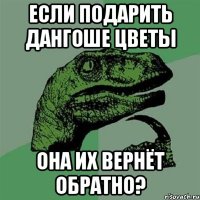 Если подарить Дангоше цветы Она их вернёт обратно?