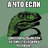 А что если Динозавры вымерли потому что ходили в розовый...