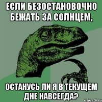 Если безостановочно бежать за солнцем, останусь ли я в текущем дне навсегда?