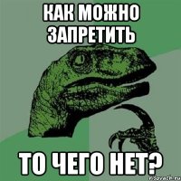 КАК МОЖНО ЗАПРЕТИТЬ ТО ЧЕГО НЕТ?