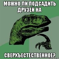 можно ли подсадить друзей на сверхъестественное?