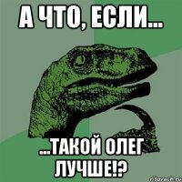 А что, если... ...такой Олег лучше!?