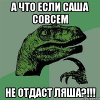 А что если Саша совсем не отдаст Ляша?!!!